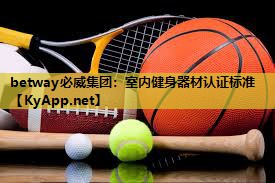 betway必威集团:室内健身器材认证标准