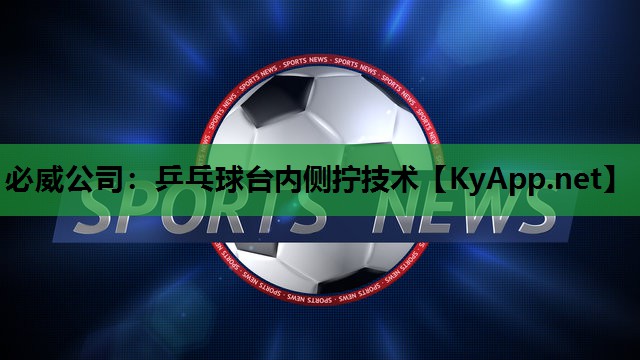 必威公司:乒乓球台内侧拧技术