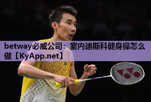 betway必威公司:室内迪斯科健身操怎么做