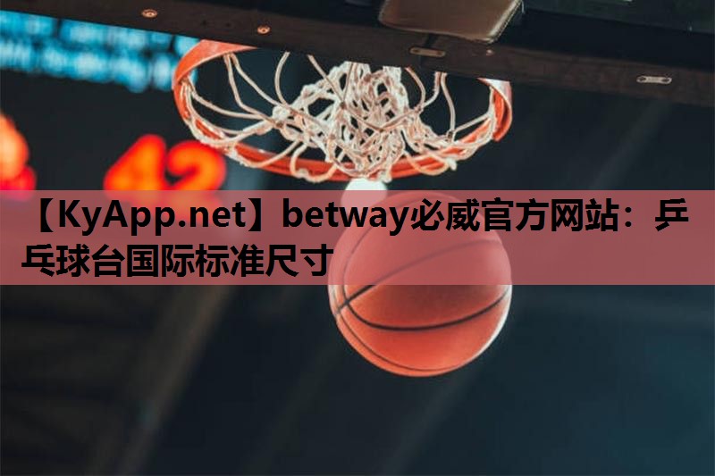 betway必威官方网站:乒乓球台国际标准尺寸
