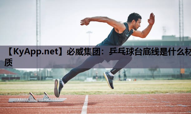 必威集团:乒乓球台底线是什么材质