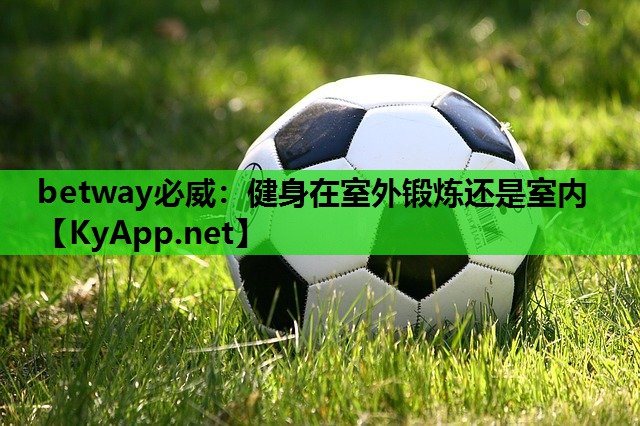 betway必威:健身在室外锻炼还是室内